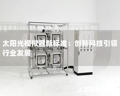 太陽光模擬器新標準：創(chuàng)新科技引領行業(yè)發(fā)展