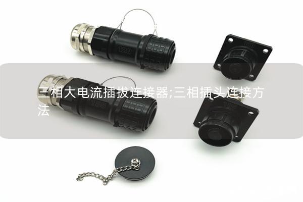 三相大電流插拔連接器;三相插頭連接方法