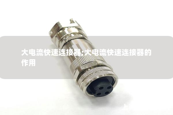 大電流快速連接器;大電流快速連接器的作用